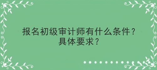 報名初級審計師有什么條件？具體要求？