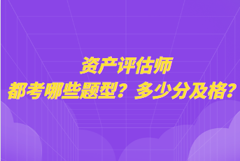 資產(chǎn)評估師都考哪些題型？多少分及格？