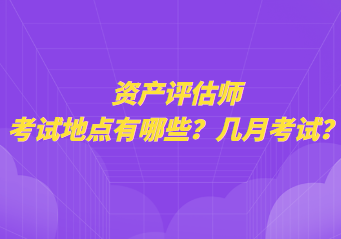 資產(chǎn)評(píng)估師考試地點(diǎn)有哪些？幾月考試？