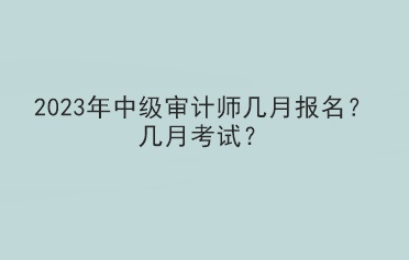 2023年中級審計師幾月報名？幾月考試？