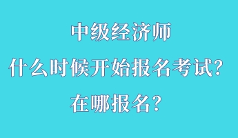 中級經(jīng)濟師什么時候開始報名考試？在哪報名？