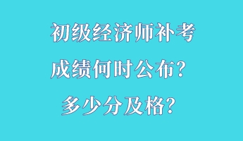 初級(jí)經(jīng)濟(jì)師補(bǔ)考成績(jī)何時(shí)公布？多少分及格？