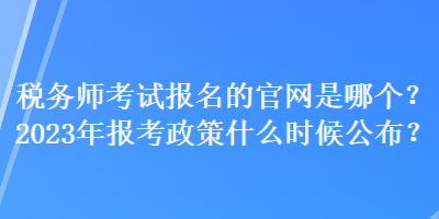 稅務師考試報名的官網(wǎng)是哪個？2023年報考政策什么時候公布？