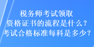 稅務師考試領取資格證書的流程是什么？考試合格標準每科是多少？