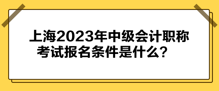 上海2023年中級(jí)會(huì)計(jì)職稱(chēng)考試報(bào)名條件公布了嗎？