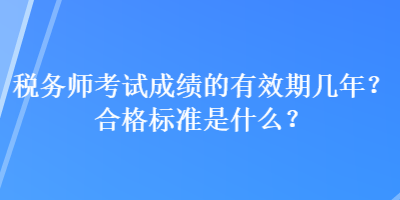 稅務(wù)師考試成績(jī)的有效期幾年？合格標(biāo)準(zhǔn)是什么？