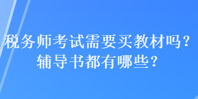 稅務(wù)師考試需要買教材嗎？輔導(dǎo)書都有哪些？