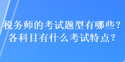 稅務師的考試題型有哪些？各科目有什么考試特點？