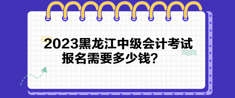 2023黑龍江中級(jí)會(huì)計(jì)考試報(bào)名需要多少錢？