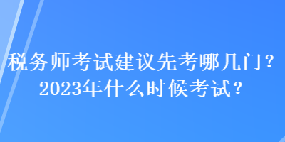 稅務(wù)師考試建議先考哪幾門？2023年什么時(shí)候考試？