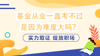 基金從業(yè)一直考不過  是因為難度大嗎？