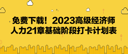 免費下載！2023高級經(jīng)濟師人力21章基礎階段打卡計劃表