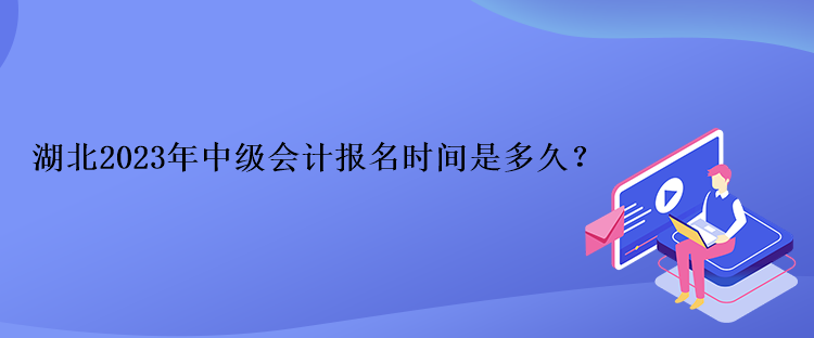 湖北2023年中級(jí)會(huì)計(jì)報(bào)名時(shí)間是多久？