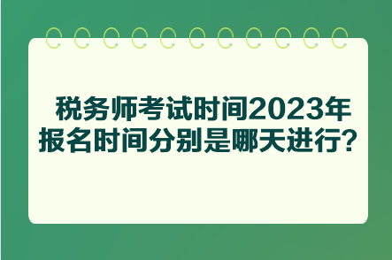 稅務(wù)師考試時間2023年報名時間分別是哪天進行？