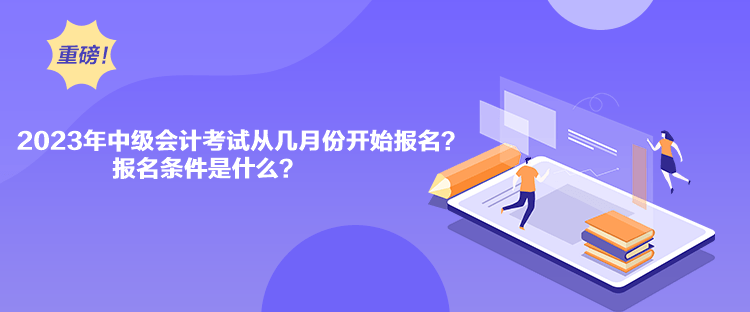 2023年中級(jí)會(huì)計(jì)考試從幾月份開(kāi)始報(bào)名？報(bào)名條件是什么？