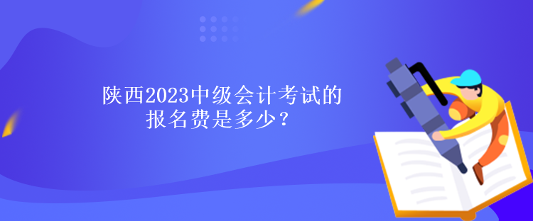 陜西2023中級(jí)會(huì)計(jì)考試的報(bào)名費(fèi)是多少？