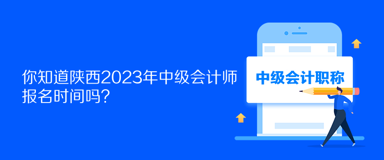 你知道陜西2023年中級(jí)會(huì)計(jì)師報(bào)名時(shí)間嗎？