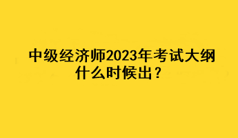 中級經(jīng)濟師2023年考試大綱什么時候出？