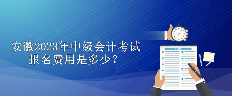 安徽2023年中級(jí)會(huì)計(jì)考試報(bào)名費(fèi)用是多少？