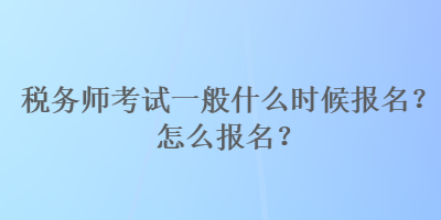 稅務(wù)師考試一般什么時候報名？怎么報名？