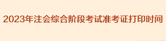 2023年注會綜合階段考試準(zhǔn)考證打印時間