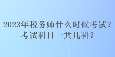 2023年稅務(wù)師什么時(shí)候考試？考試科目一共幾科？