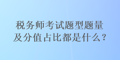 稅務師考試題型題量及分值占比都是什么？