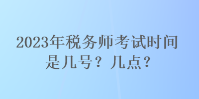 2023年稅務師考試時間是幾號？幾點？