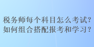 稅務師每個科目怎么考試？如何組合搭配報考和學習？