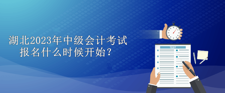 湖北2023年中級(jí)會(huì)計(jì)考試報(bào)名什么時(shí)候開(kāi)始？