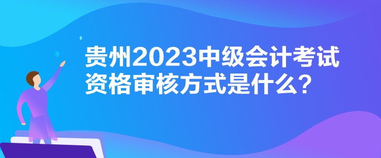 貴州2023中級(jí)會(huì)計(jì)考試資格審核方式是什么？