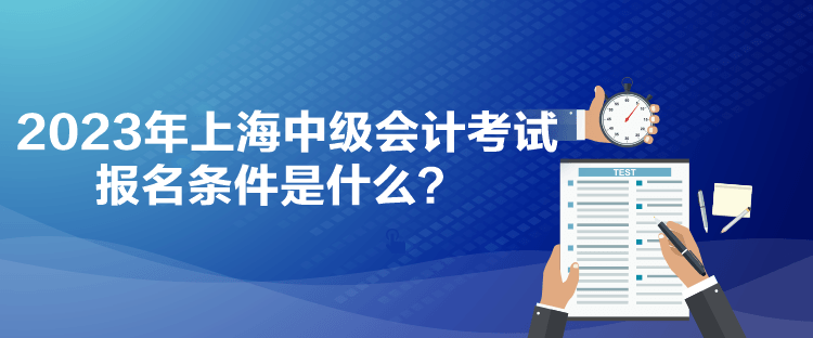 2023年上海中級會計考試報名條件是什么？