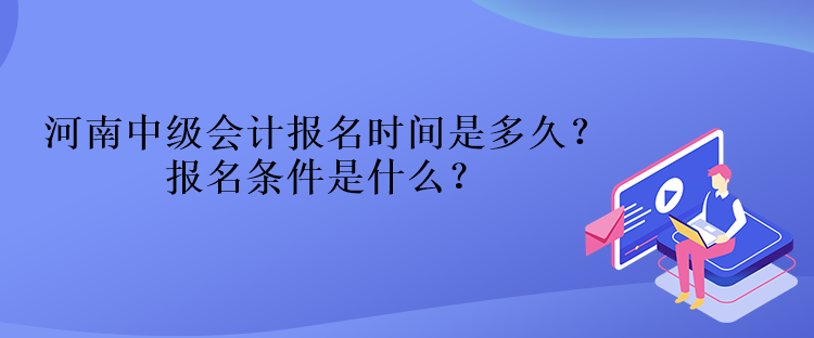 河南中級會計報名時間是多久？報名條件是什么？