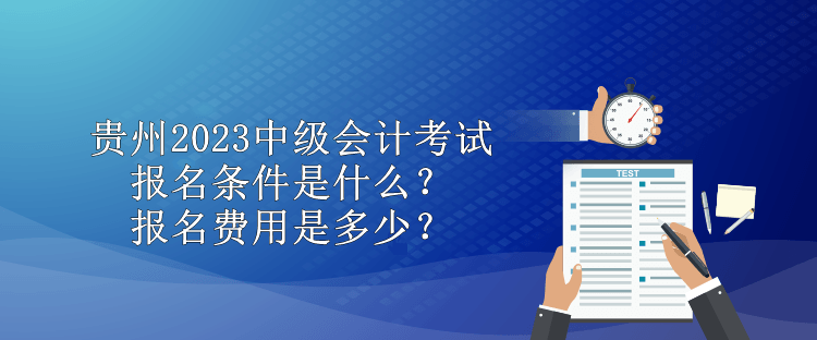 貴州2023中級會計考試報名條件是什么？報名費用是多少？