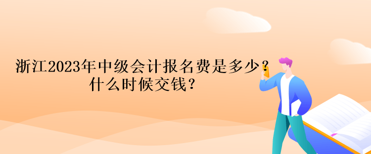 浙江2023年中級會計考試報名費是多少？什么時候交錢？