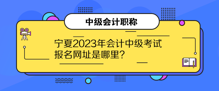 寧夏2023年會(huì)計(jì)中級(jí)考試報(bào)名網(wǎng)址是哪里？