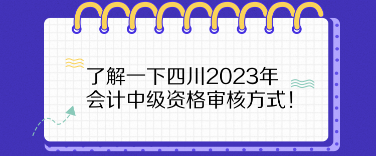 了解一下四川2023年會(huì)計(jì)中級(jí)資格審核方式！