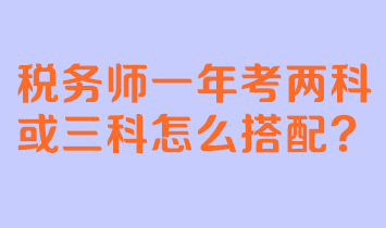 稅務(wù)師一年考兩科或三科怎么搭配？