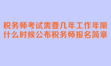 稅務(wù)師考試需要幾年工作年限？什么時(shí)候公布稅務(wù)師報(bào)名簡章？