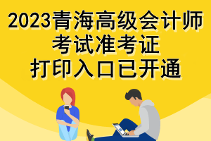 2023青海高級會計師考試準考證打印入口已開通