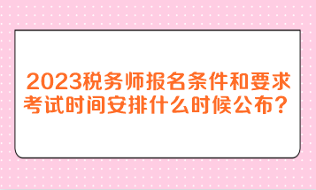 2023年稅務(wù)師報名條件和要求考試時間安排什么時候公布？