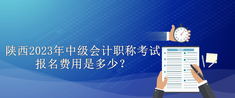 陜西2023年中級(jí)會(huì)計(jì)職稱(chēng)考試報(bào)名費(fèi)用是多少？