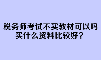 稅務(wù)師考試不買教材可以嗎？買什么資料比較好？