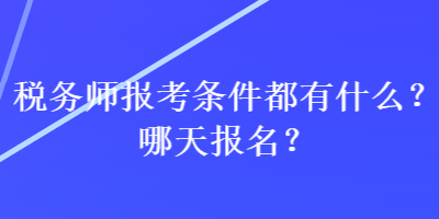 稅務師報考條件都有什么？哪天報名？