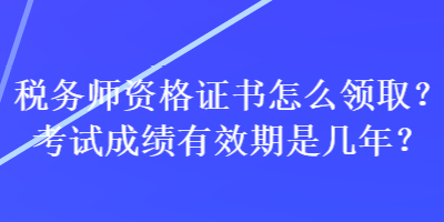 稅務(wù)師資格證書怎么領(lǐng)取？考試成績(jī)有效期是幾年？