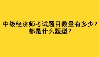 中級(jí)經(jīng)濟(jì)師考試題目數(shù)量有多少？都是什么題型？