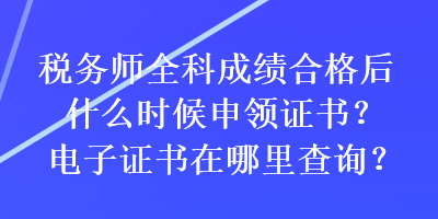 稅務(wù)師全科成績合格后什么時(shí)候申領(lǐng)證書？電子證書在哪里查詢？