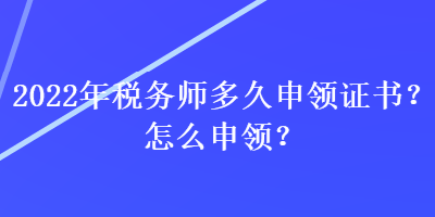 2022年稅務(wù)師多久申領(lǐng)證書(shū)？怎么申領(lǐng)？