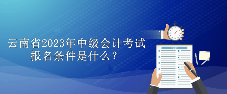 云南省2023年中級(jí)會(huì)計(jì)考試報(bào)名條件是什么？