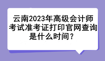 云南2023年高級會計師考試準考證打印官網(wǎng)查詢是什么時間？